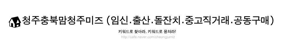 청주충북맘♥청주미즈 (임신.출산.돌잔치.중고직거래.공동구매)